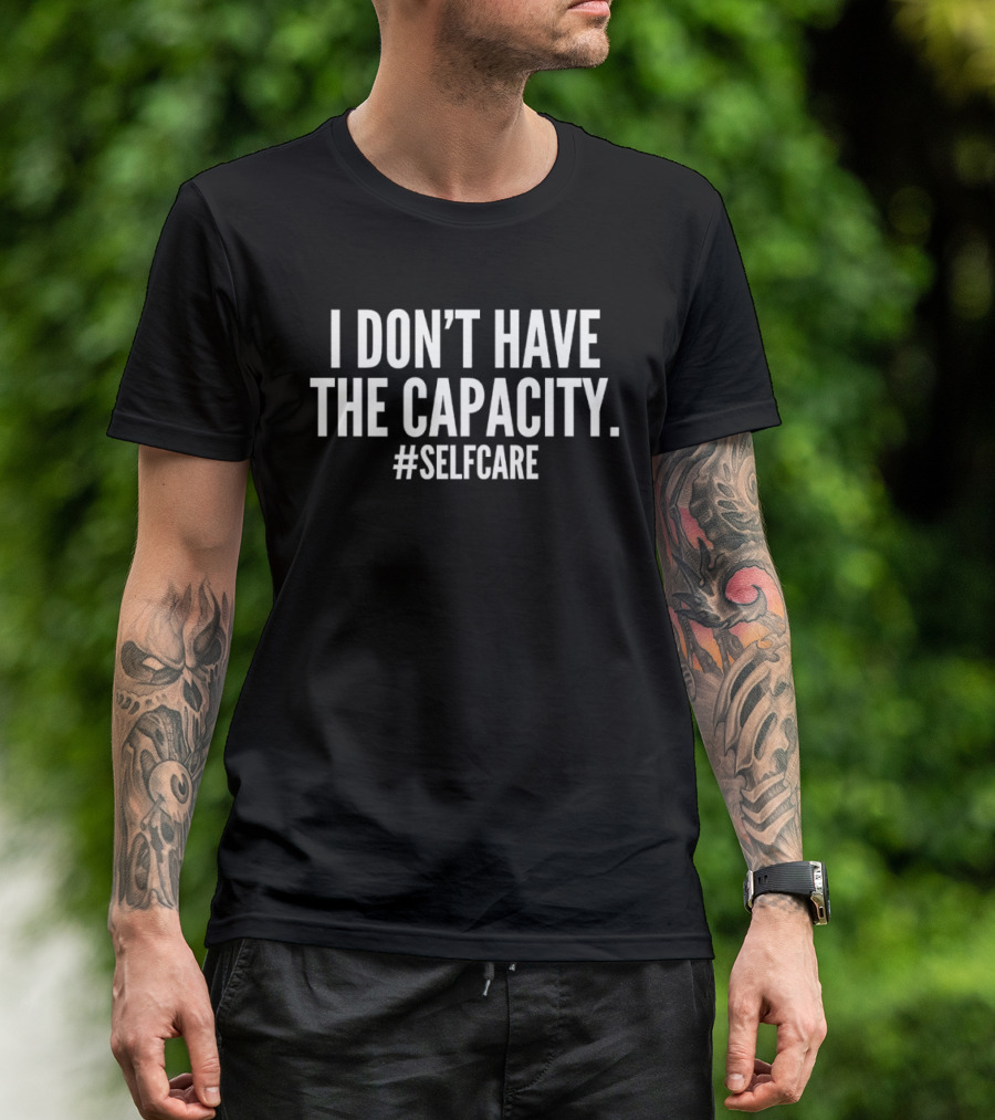 I Don't Have The Capacity Selfcare Hashtag Self Care Message T-Shirt
