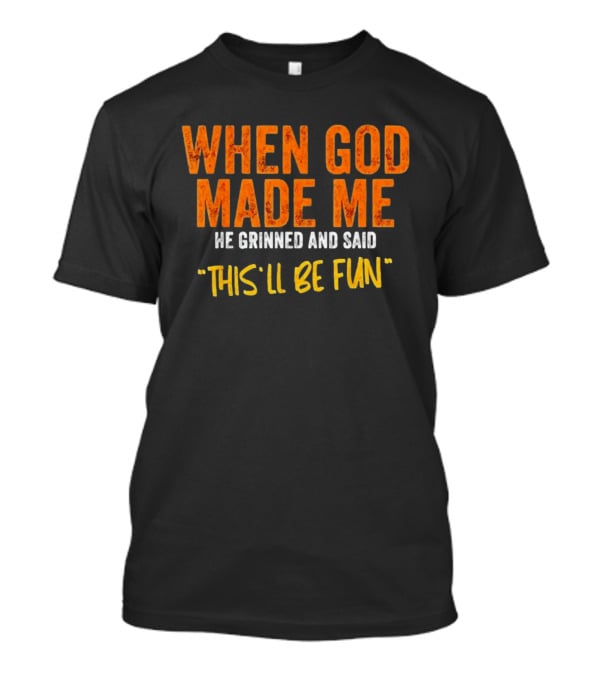 When God Made Me He Grinned And Said This Will Be Fun T-Shirt