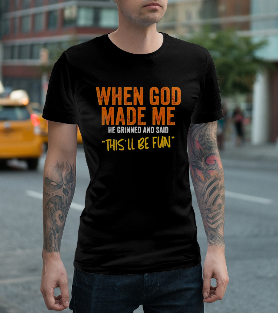 When God Made Me He Grinned And Said This Will Be Fun T-Shirt