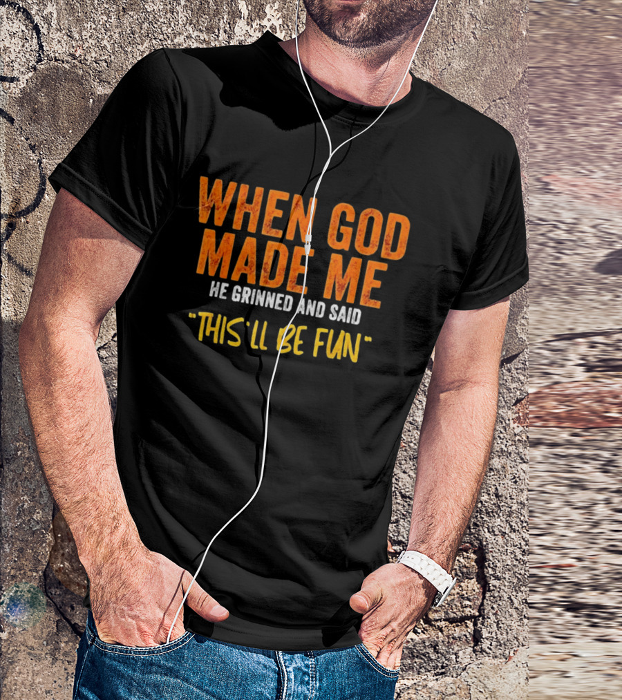 When God Made Me He Grinned And Said This Will Be Fun T-Shirt