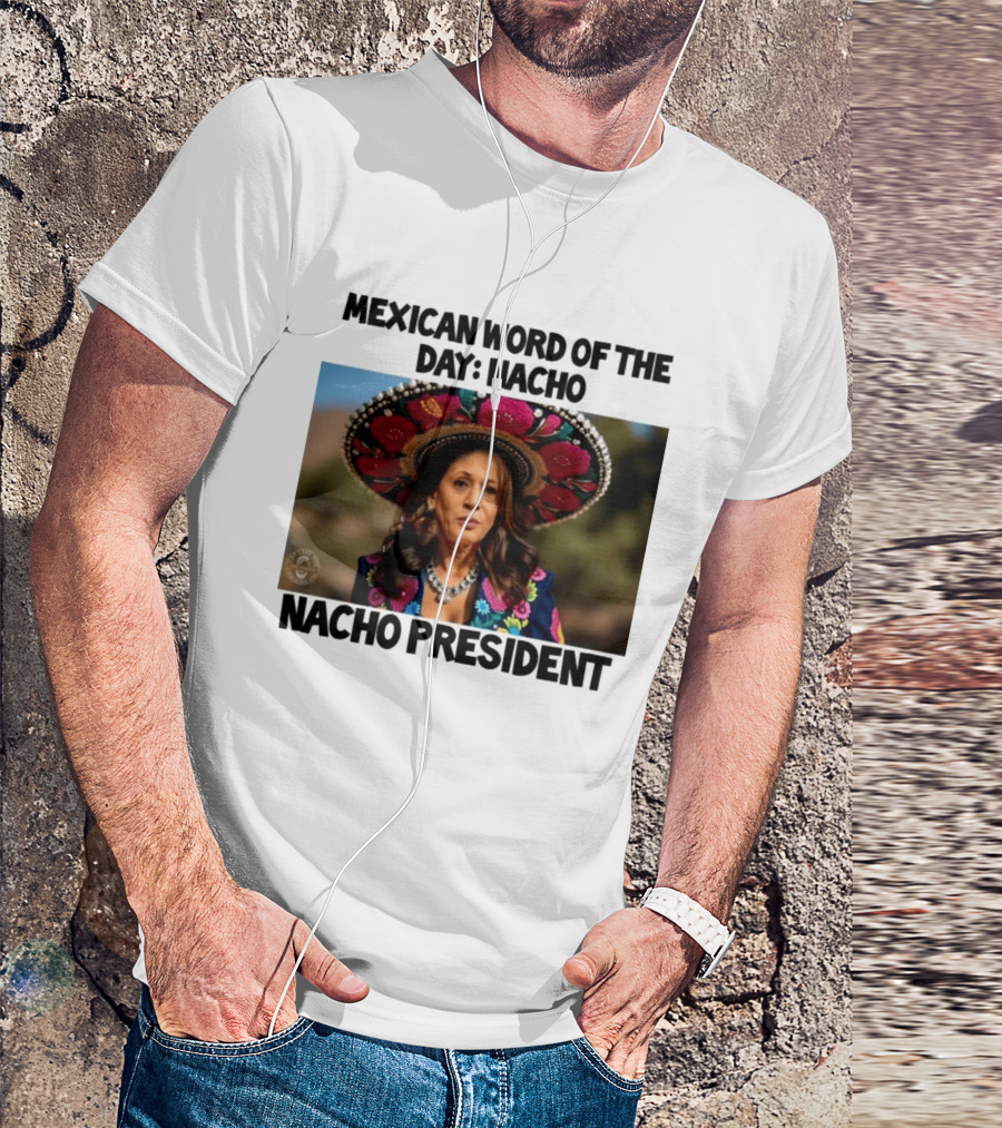 Mexican Word Of The Day Nacho Nacho President T-Shirt