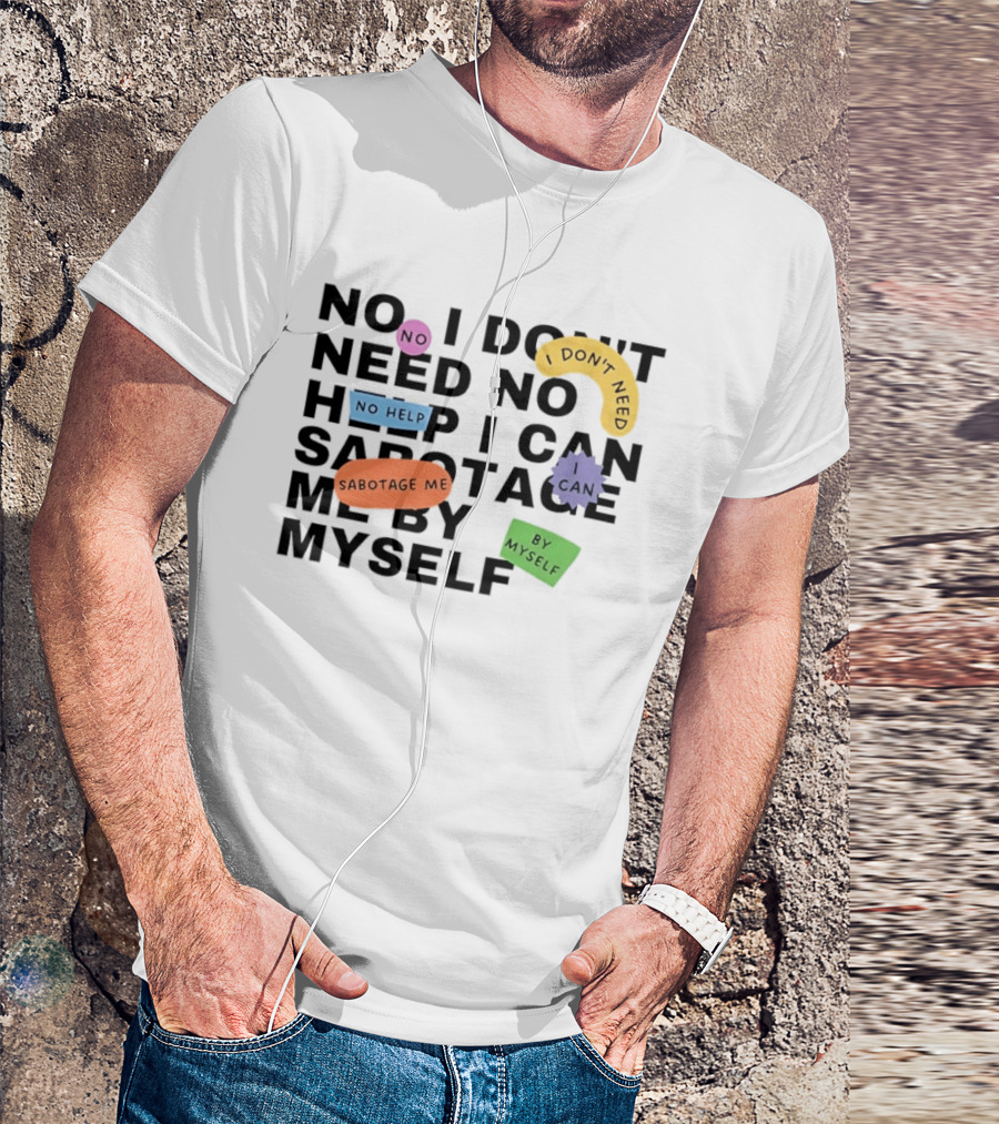 No I Don't Need No Help I Can Sabotage Me By Myself Humor T-Shirt
