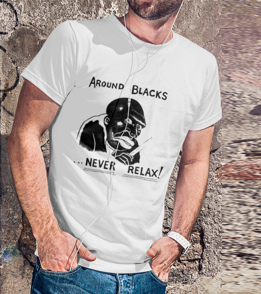 Original Around Blacks Never Relax Black Man T-Shirt