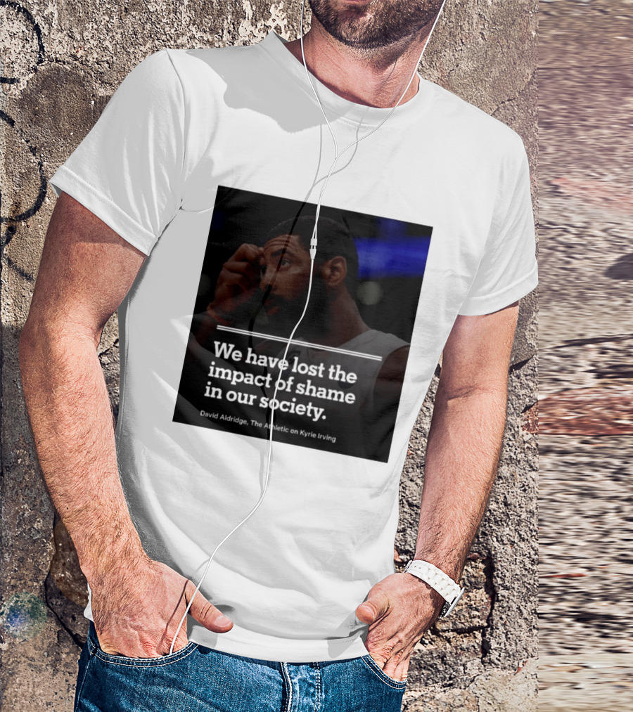 David Aldridge The Athletic On Kyrie Irving We Have Lost The Impact Of Shame In Our Society T-Shirt