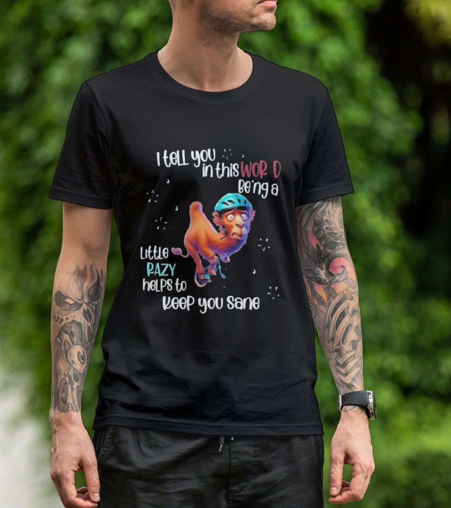 I Tell You In This World Being A Little Crazy Helps To Keep You Sane Funny Camel On Wheels T-Shirt