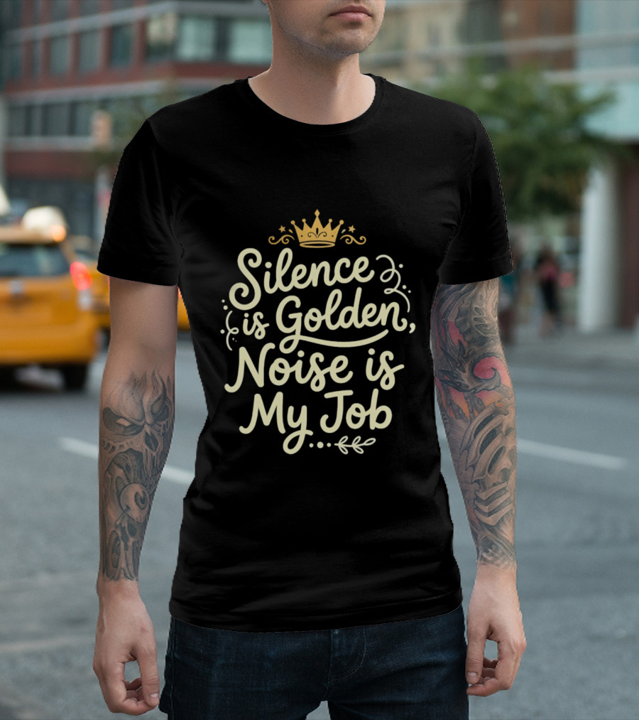 Silence Is Golden Noise Is My Job Sarcastic Saying With Crown T-Shirt