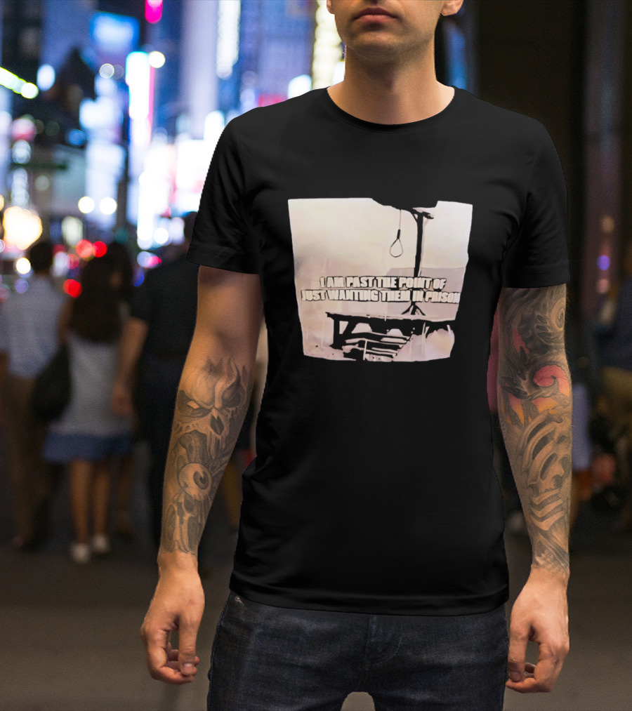 I Am Past The Point Of Just Wanting Them In Prison Gallows T-Shirt