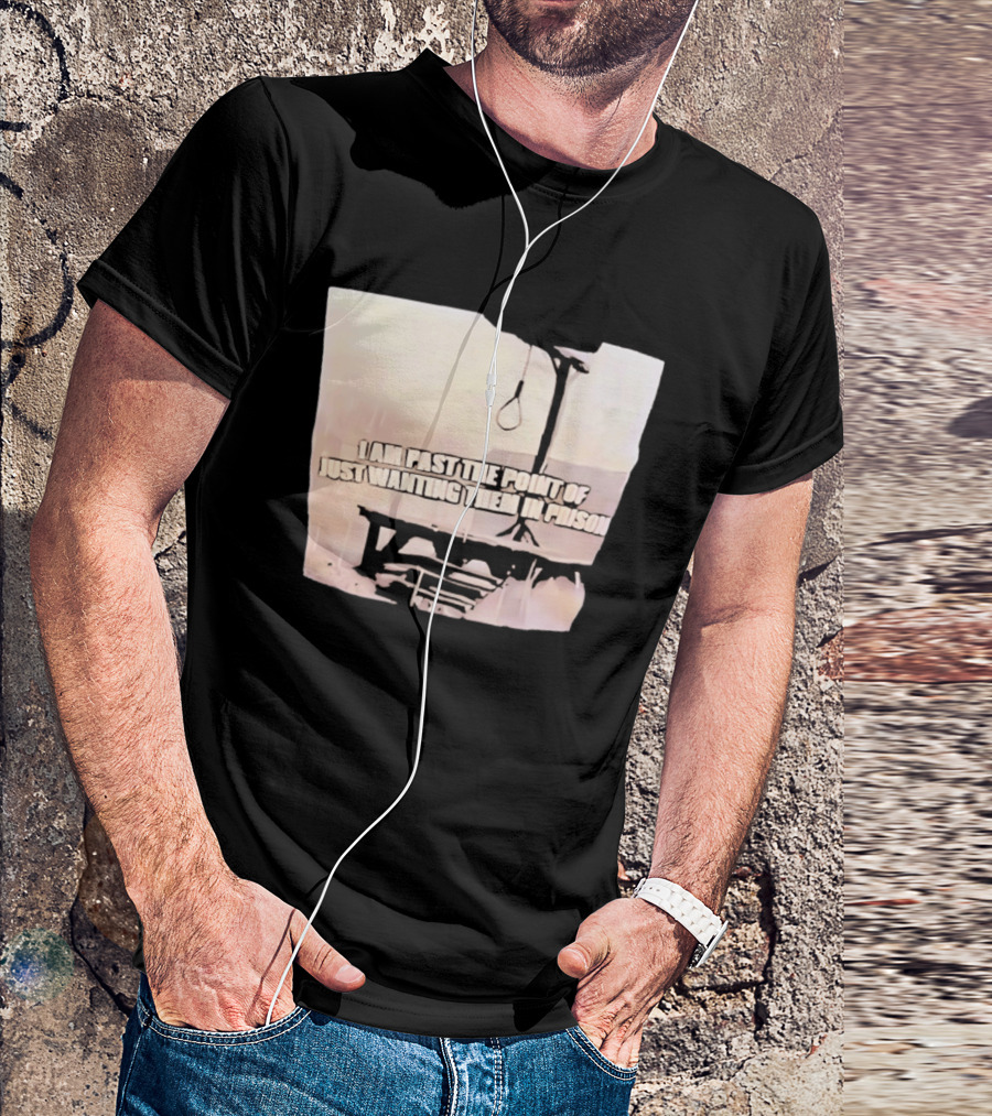 I Am Past The Point Of Just Wanting Them In Prison Gallows T-Shirt