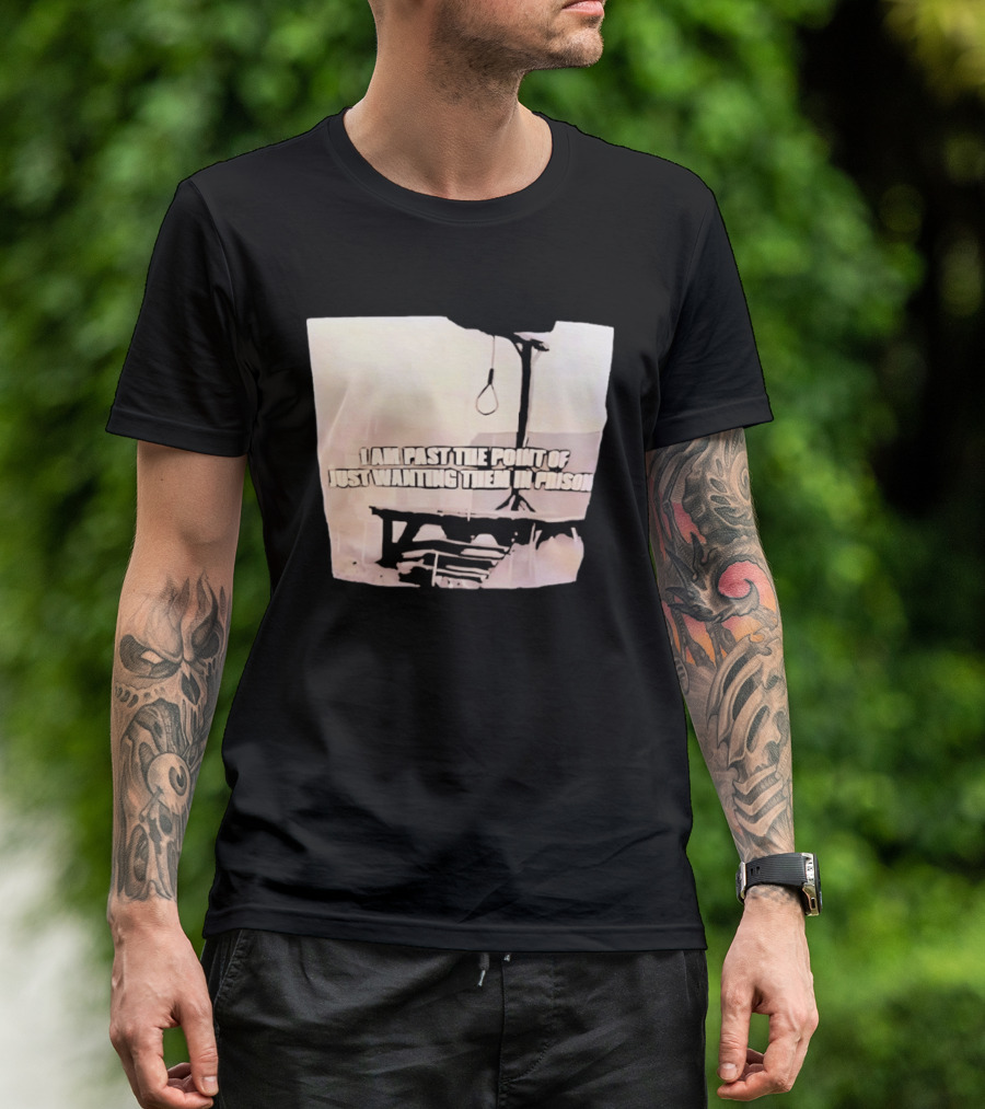 I Am Past The Point Of Just Wanting Them In Prison Gallows T-Shirt