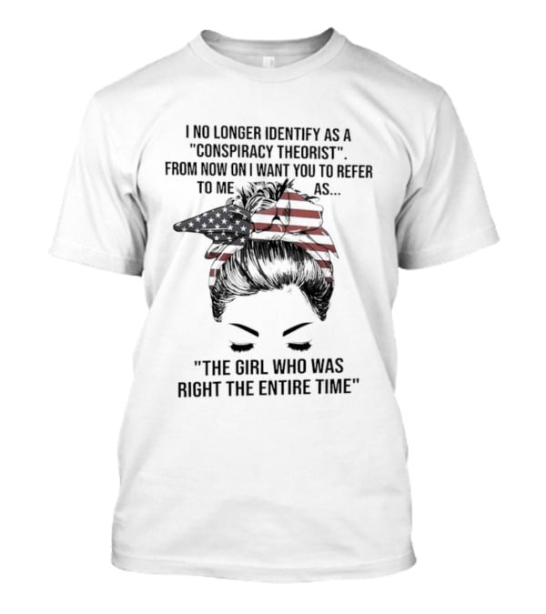 I No Longer Identify As A Conspiracy Theorist From Now On I Want You To Refer To Me As The Girl Who Was Right The Entire Time T-Shirt