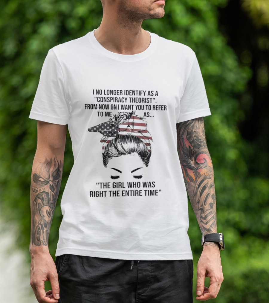 I No Longer Identify As A Conspiracy Theorist From Now On I Want You To Refer To Me As The Girl Who Was Right The Entire Time T-Shirt