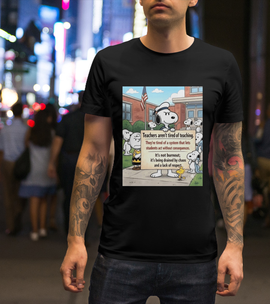 Snoopy Teachers Aren't Tired Of Teaching They're Tired Of A System That Lets Students Act Without Consequences Woodstock Chaos Lack Of Respect T-Shirt