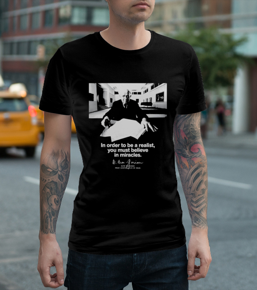 David Ben Gurion Quote In Order To Be A Realist You Must Believe In Miracles T-Shirt