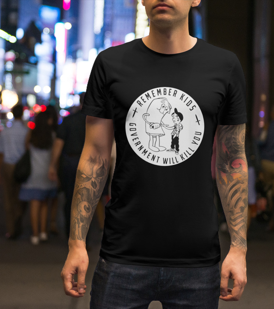 Remember Kids Government Will Kill You Political Satire T-Shirt