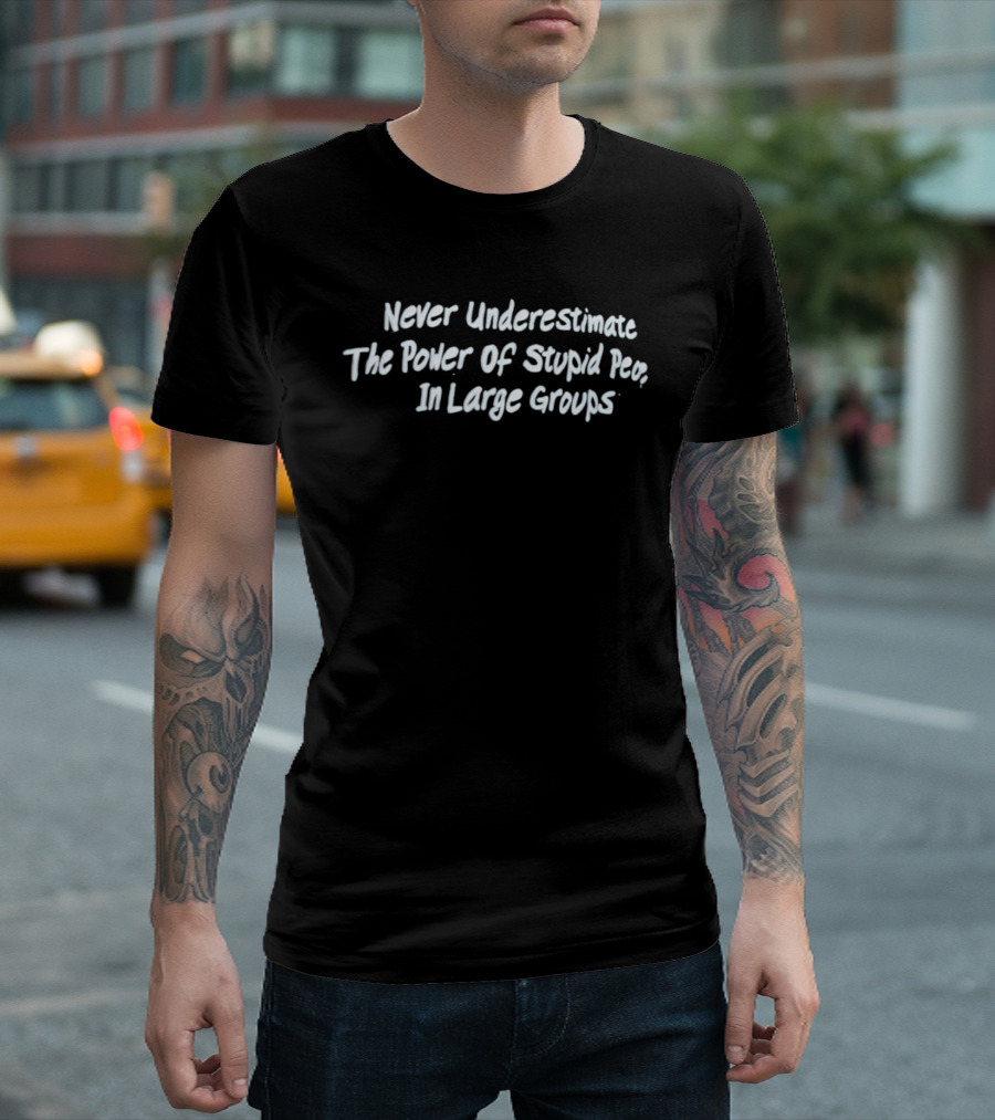 Never Underestimate The Power Of Stupid People In Large Groups T-Shirt