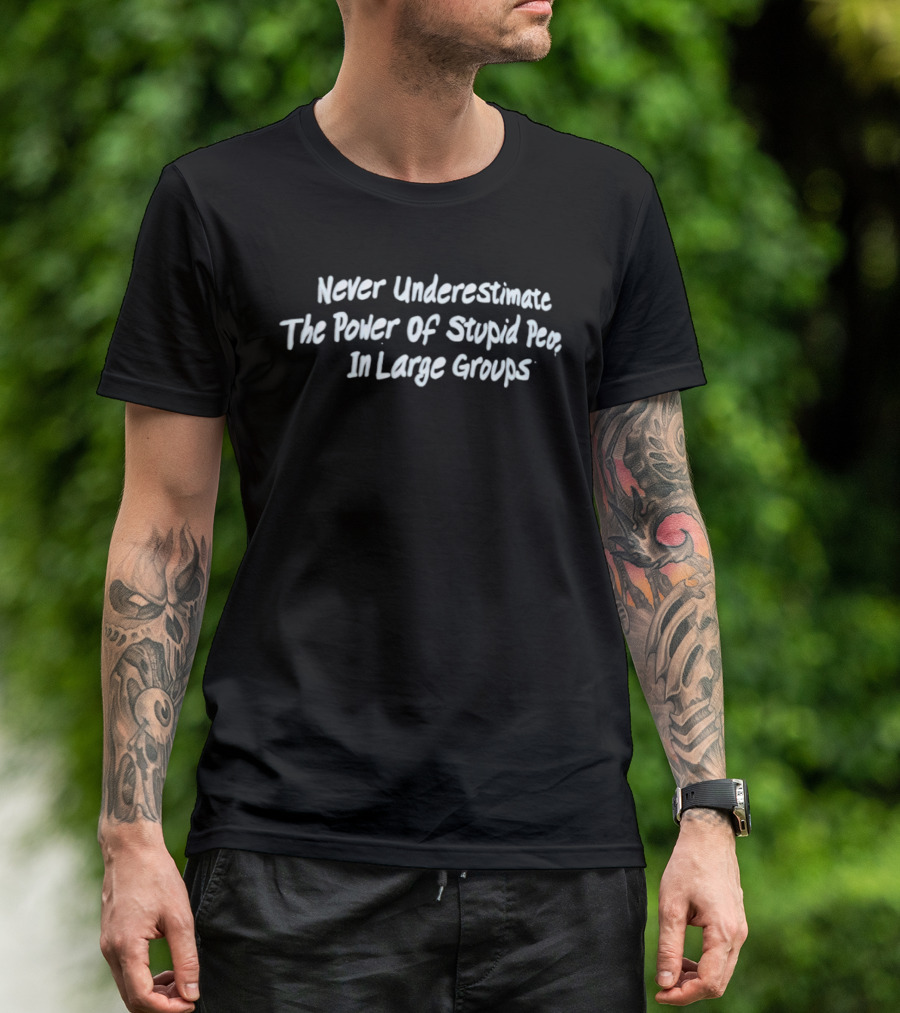 Never Underestimate The Power Of Stupid People In Large Groups T-Shirt