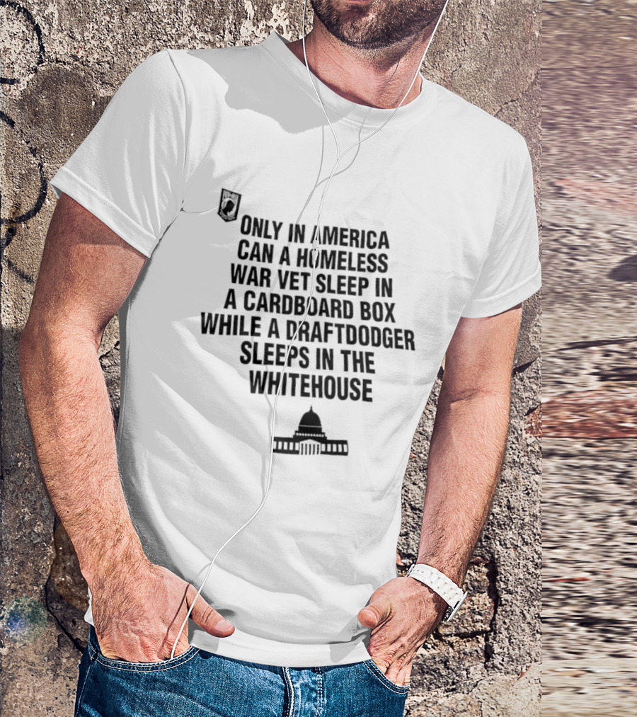 Only In America Can A Homeless War Vet Sleep In A Cardboard Box While A Draftdodger Sleeps In The Whitehouse T-Shirt