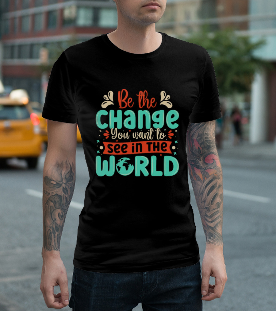 Be The Change You Want To See In The World Earth Motif Eco Friendly Message T-Shirt