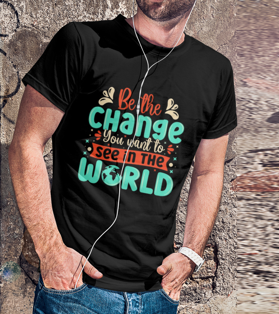 Be The Change You Want To See In The World Earth Motif Eco Friendly Message T-Shirt