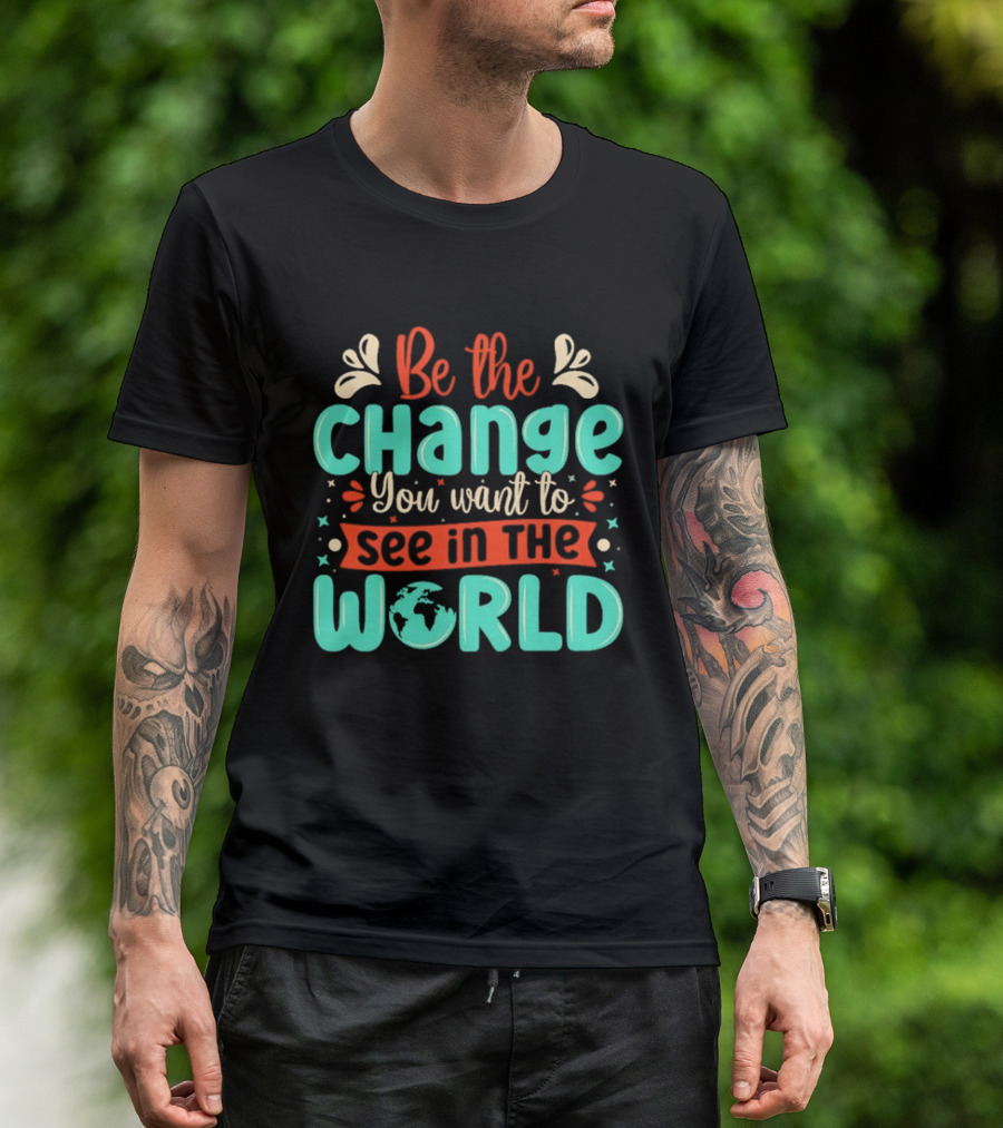 Be The Change You Want To See In The World Earth Motif Eco Friendly Message T-Shirt