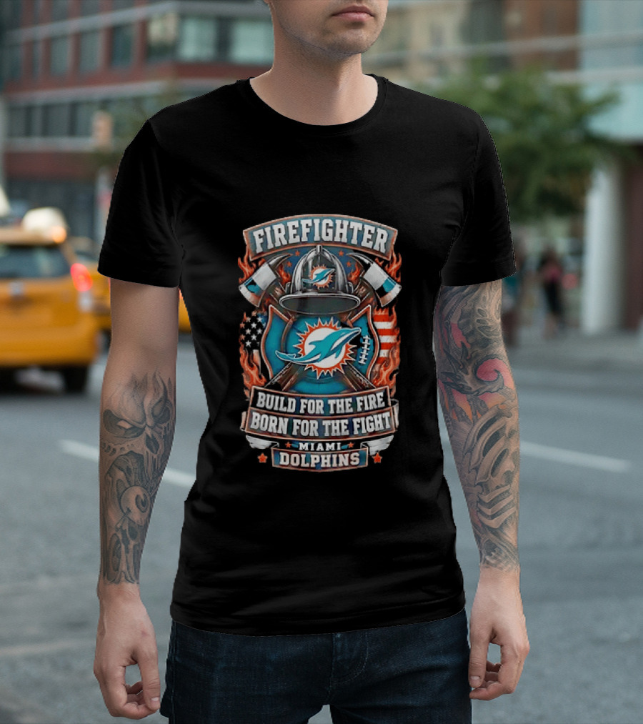 Firefighter Miami Dolphins Build For The Fire Born For The Fight T-Shirt