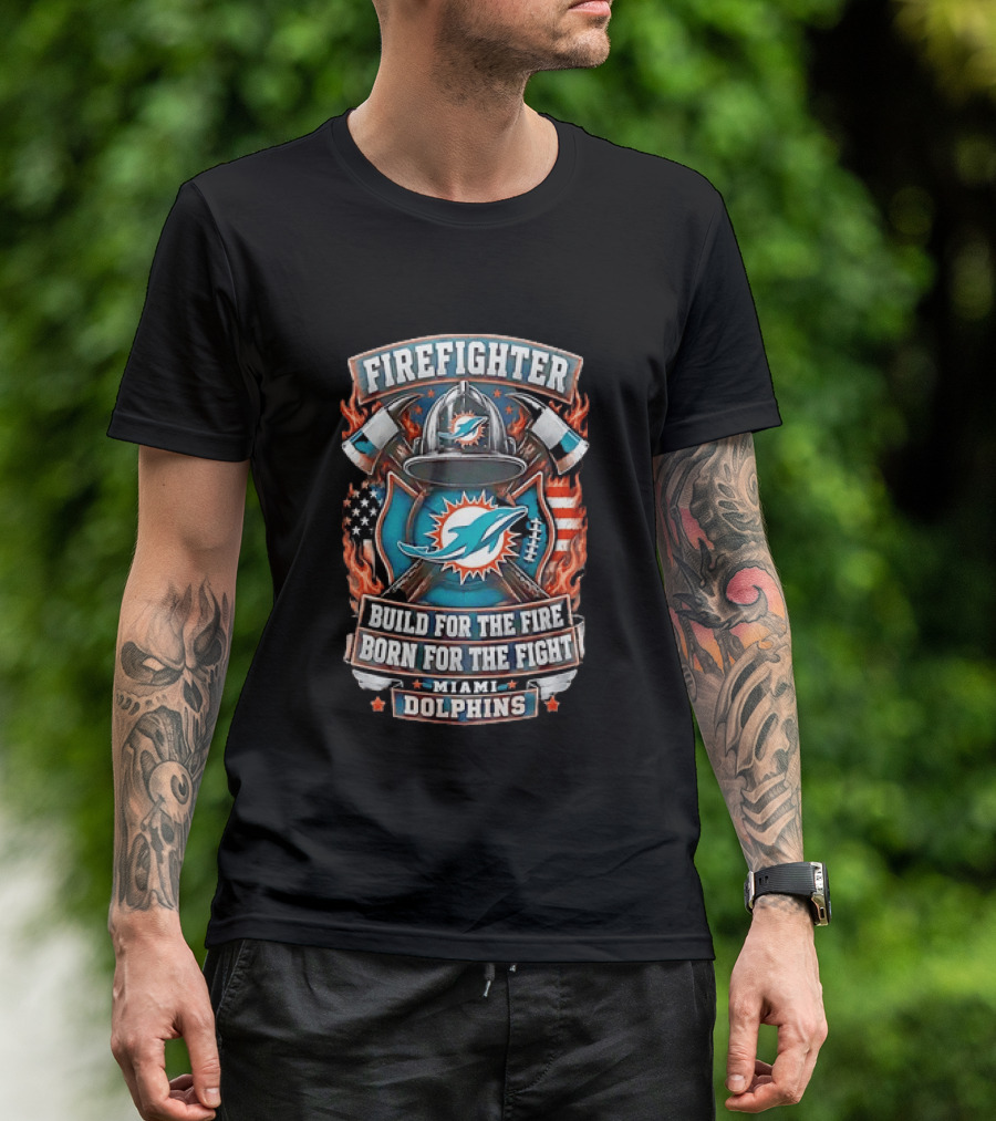 Firefighter Miami Dolphins Build For The Fire Born For The Fight T-Shirt