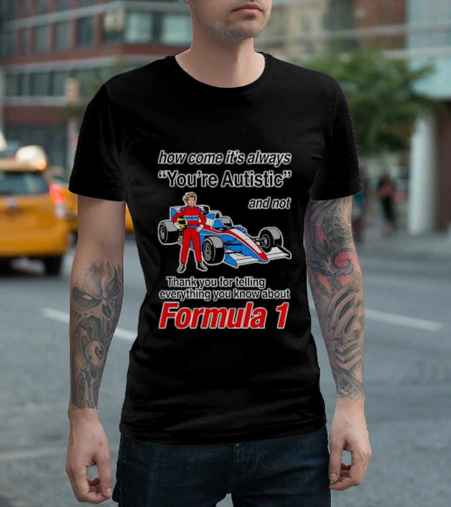 How Come Its Always Youre Autistic Thank You For Telling Everything You Know About Formula 1 T-Shirt