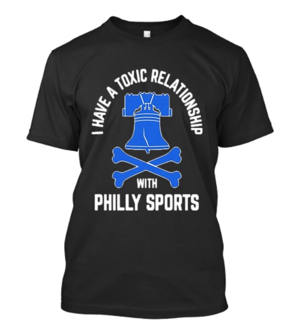 I Have A Toxic Relationship With Philly Sports Liberty Bell Crossbones T-Shirt