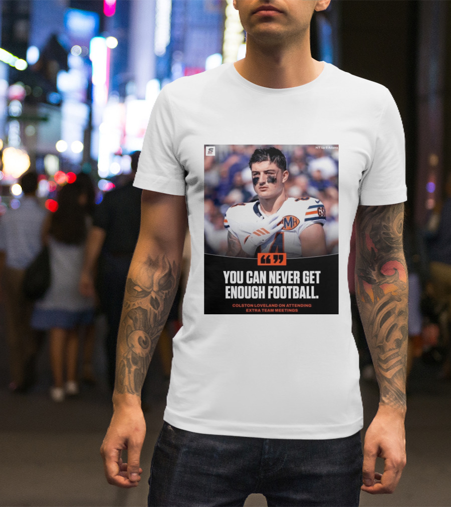 You Can Never Get Enough Football Colston Loveland On Attending Extra Team Meetings MH GSH T-Shirt