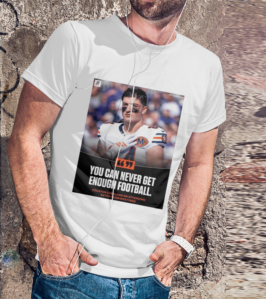 You Can Never Get Enough Football Colston Loveland On Attending Extra Team Meetings MH GSH T-Shirt
