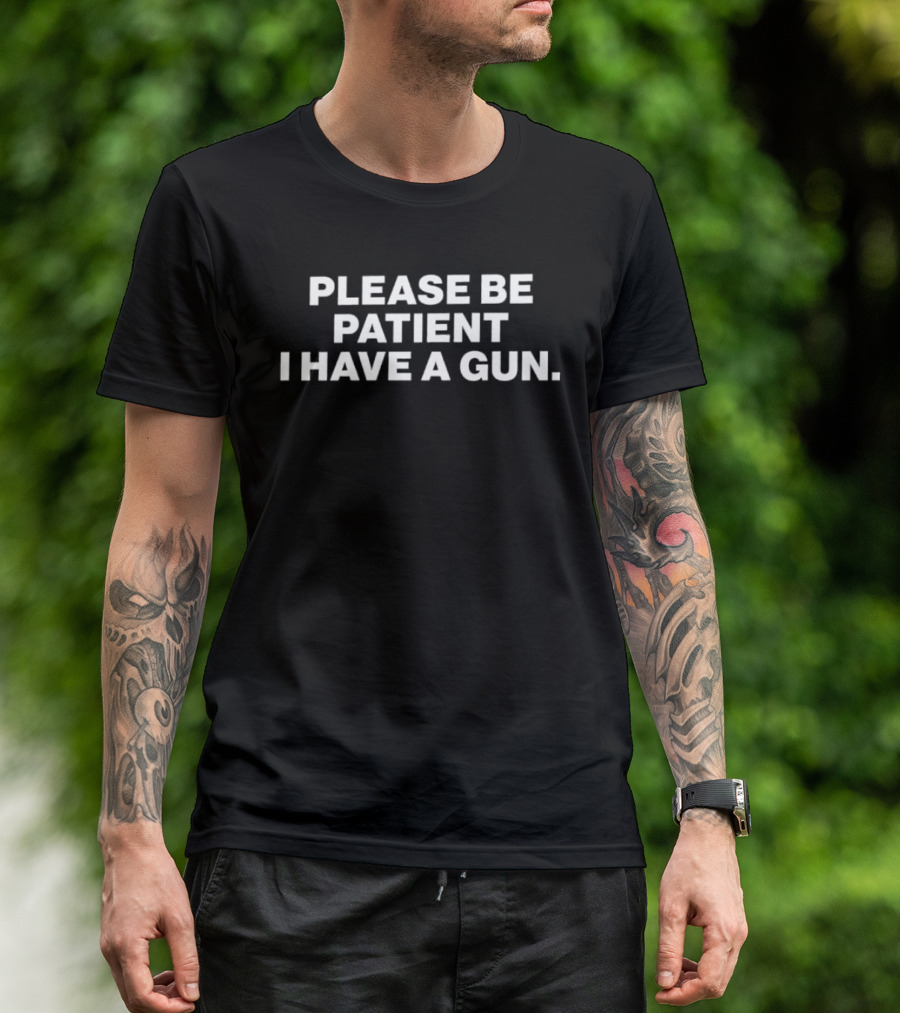Please Be Patient I Have A Gun Humor Sarcasm T-Shirt
