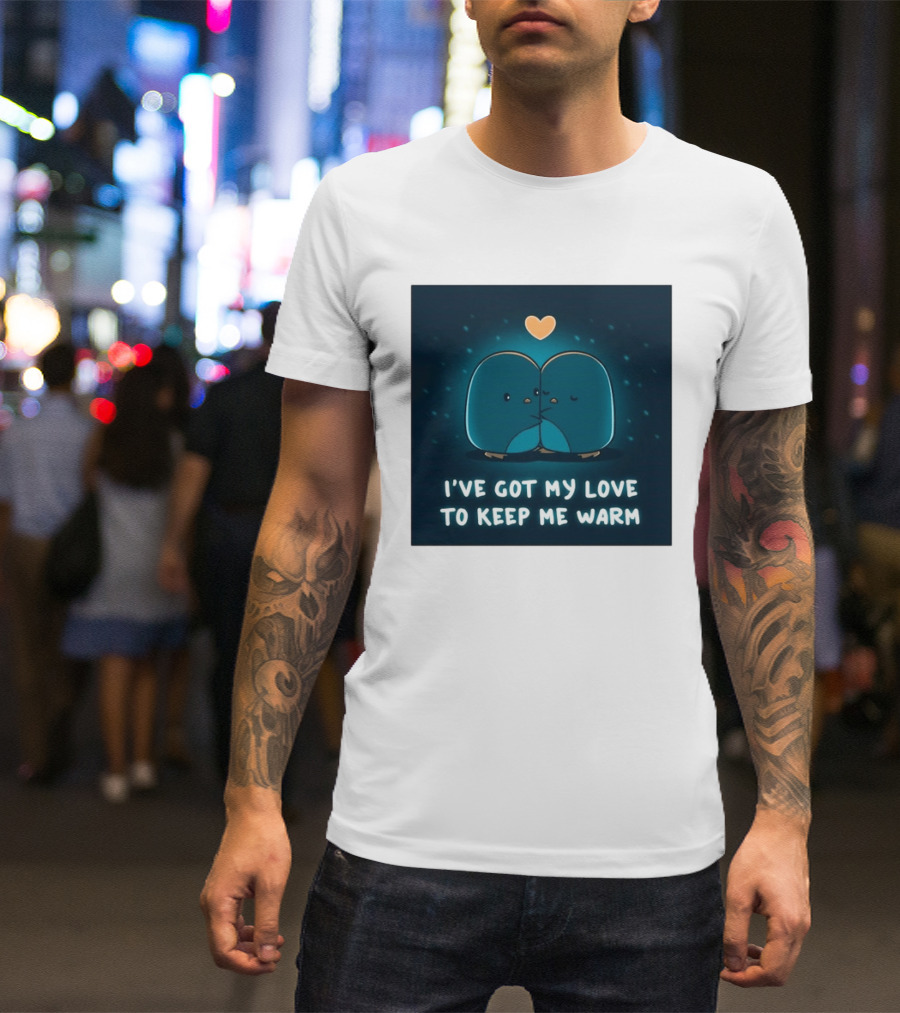 I've Got My Love To Keep Me Warm Heartwarming Penguin Cuddle T-Shirt