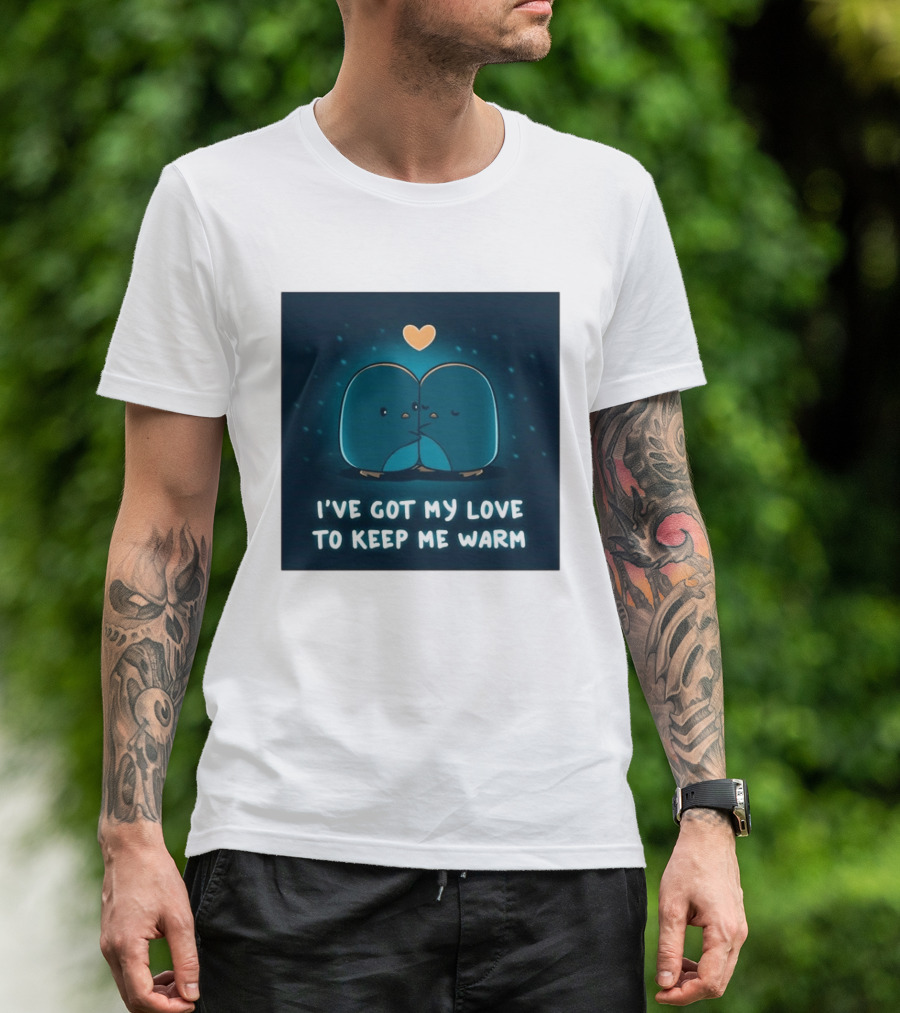 I've Got My Love To Keep Me Warm Heartwarming Penguin Cuddle T-Shirt