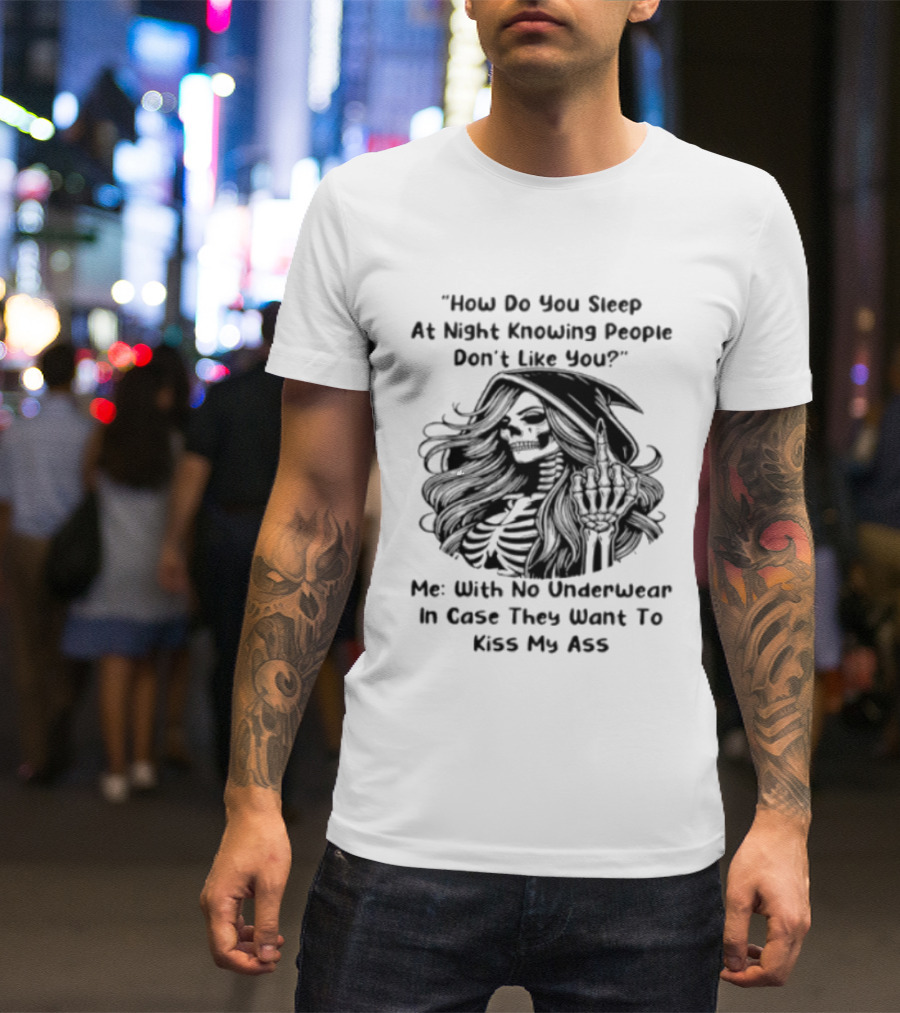 How Do You Sleep At Night Knowing People Don't Like You Me With No Underwear In Case They Want To Kiss My Ass Skull T-Shirt