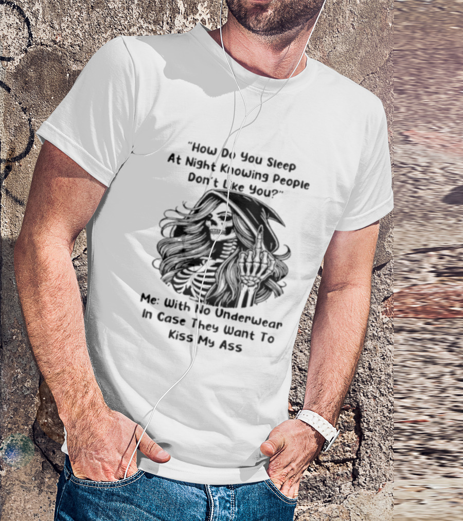 How Do You Sleep At Night Knowing People Don't Like You Me With No Underwear In Case They Want To Kiss My Ass Skull T-Shirt