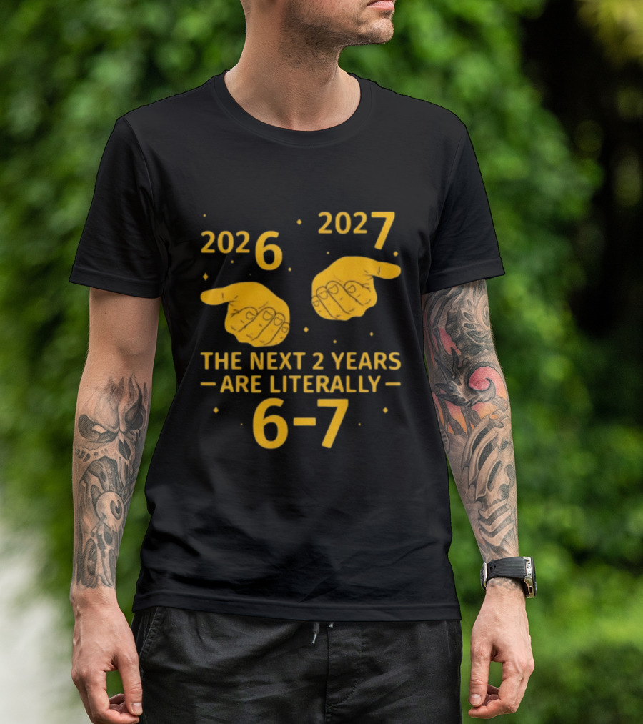 2026 2027 The Next 2 Years Are Literally 6 7 Meme T-Shirt