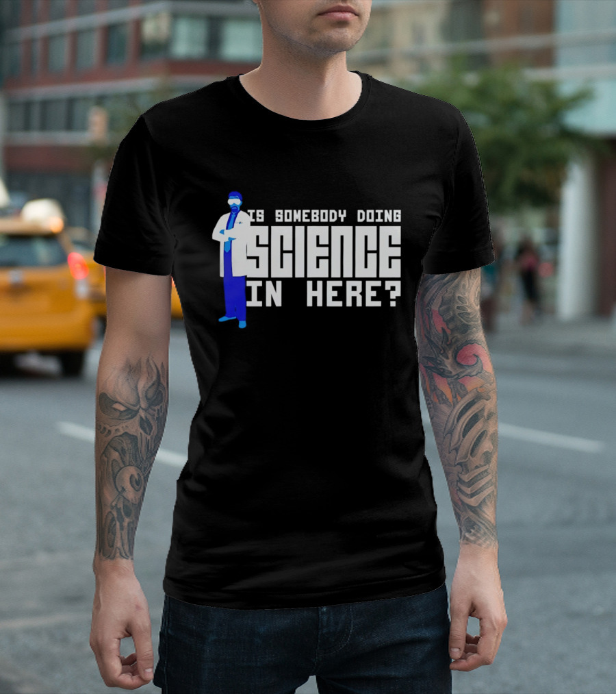Is Somebody Doing Science In Here Scientist T-Shirt