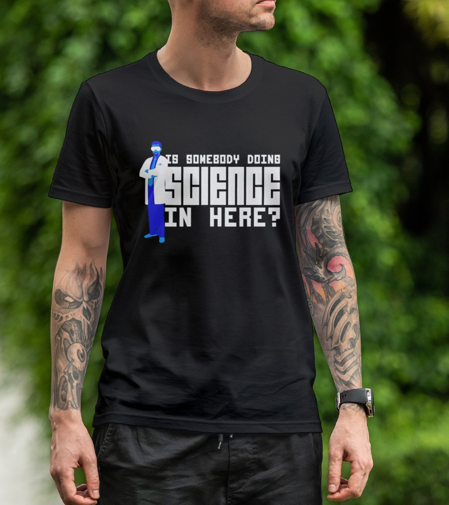 Is Somebody Doing Science In Here Scientist T-Shirt