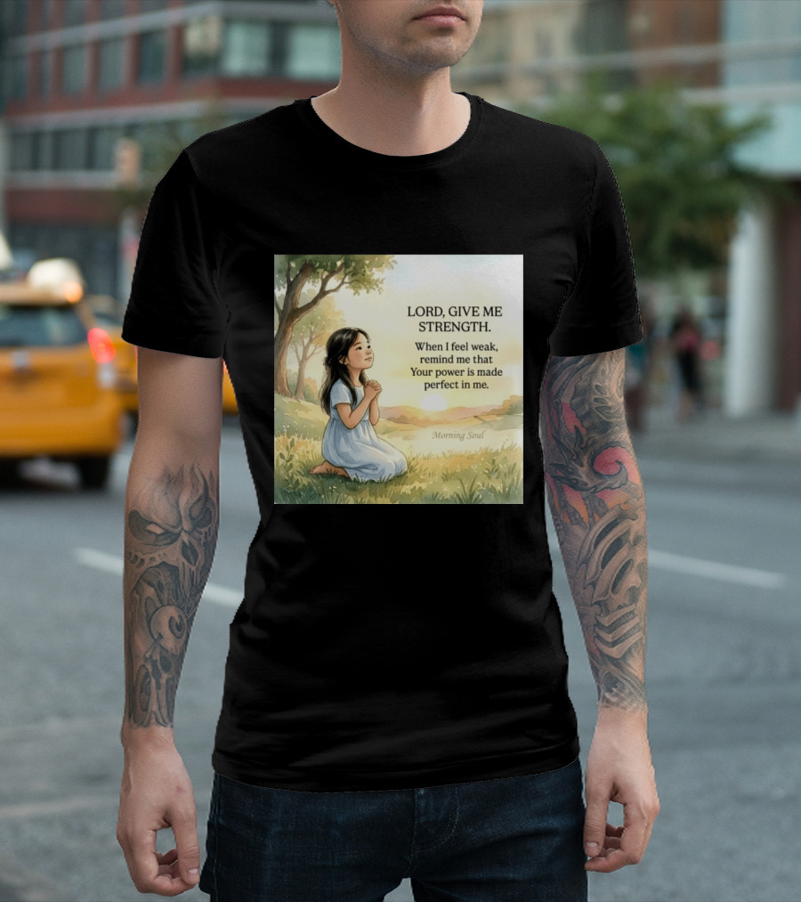 Lord Give Me Strength When I Feel Weak Remind Me That Your Power Is Made Perfect In Me Morning Soul T-Shirt