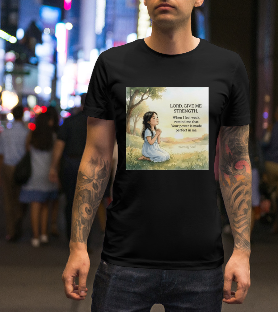 Lord Give Me Strength When I Feel Weak Remind Me That Your Power Is Made Perfect In Me Morning Soul T-Shirt