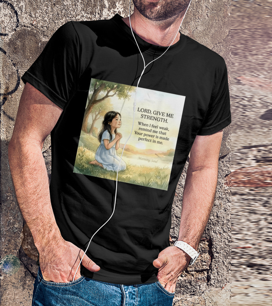 Lord Give Me Strength When I Feel Weak Remind Me That Your Power Is Made Perfect In Me Morning Soul T-Shirt