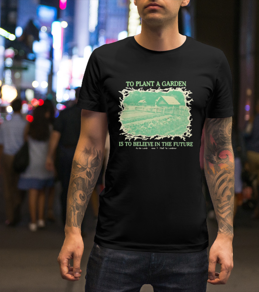 To Plant A Garden Is To Believe In The Future Rustic Farm T-Shirt