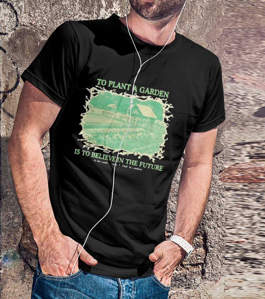 To Plant A Garden Is To Believe In The Future Rustic Farm T-Shirt