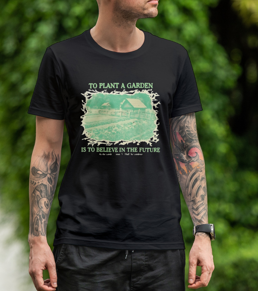 To Plant A Garden Is To Believe In The Future Rustic Farm T-Shirt