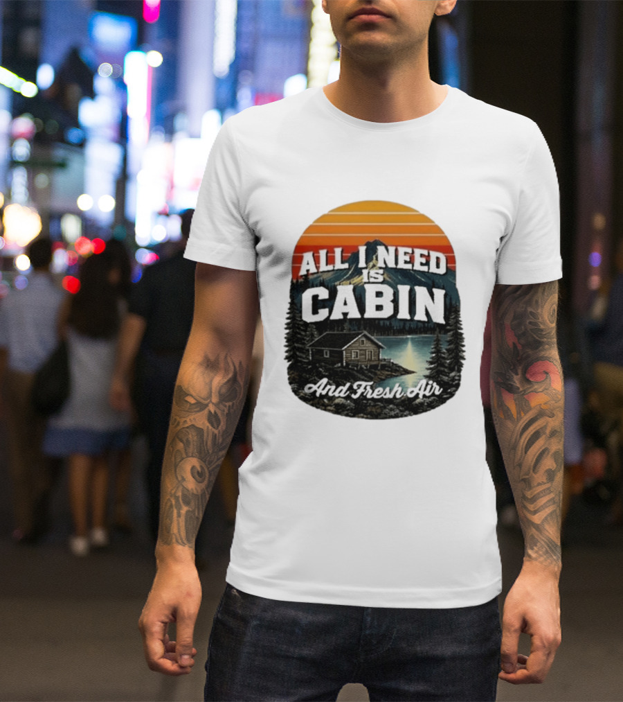 All I Need Is Cabin And Fresh Air Mountain Lake Retreat Nature T-Shirt