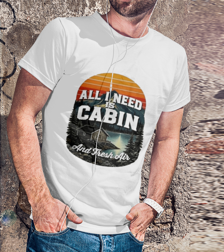 All I Need Is Cabin And Fresh Air Mountain Lake Retreat Nature T-Shirt