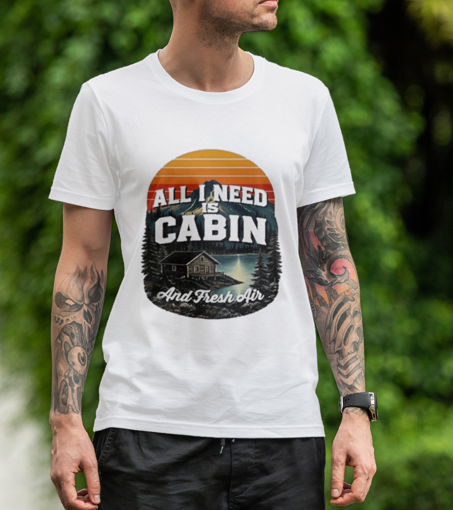 All I Need Is Cabin And Fresh Air Mountain Lake Retreat Nature T-Shirt