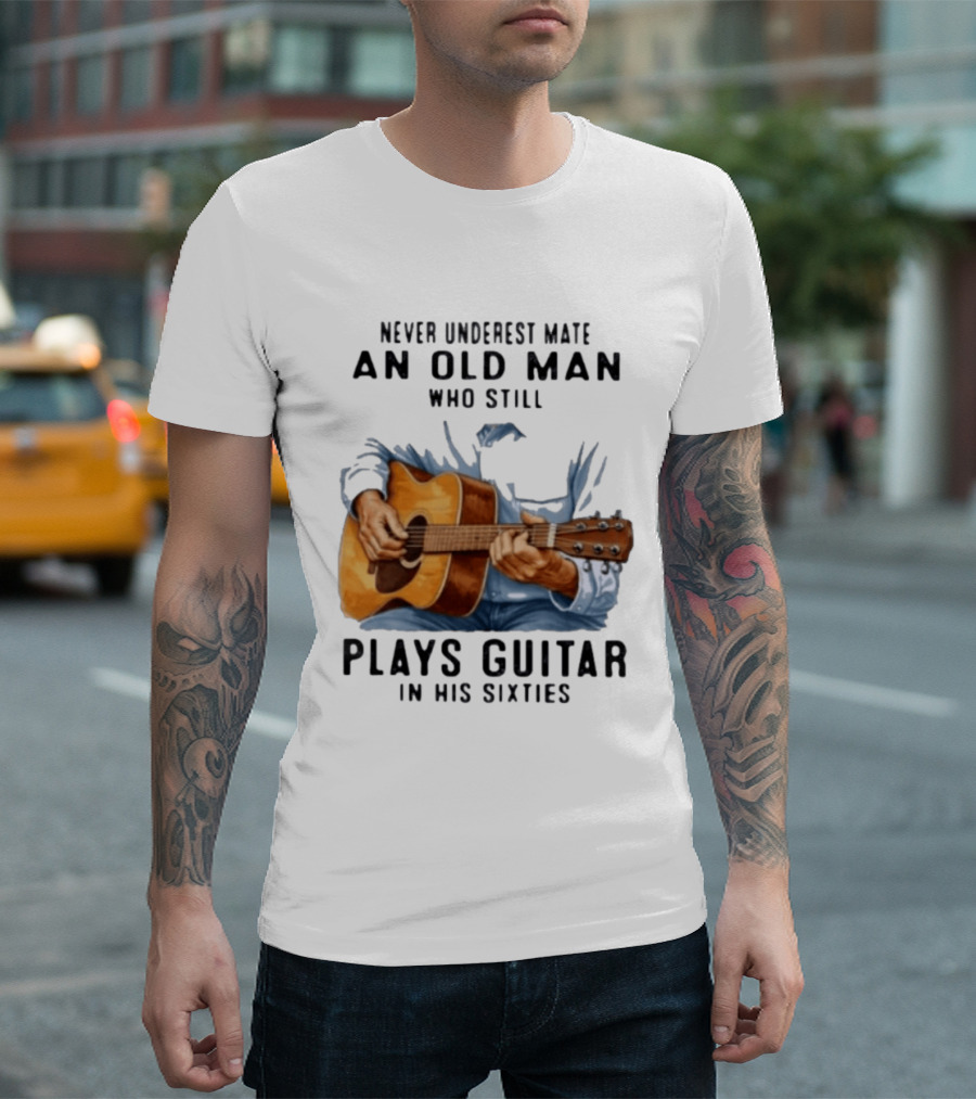 Never Underestimate An Old Man Who Still Plays Guitar In His Sixties T-Shirt
