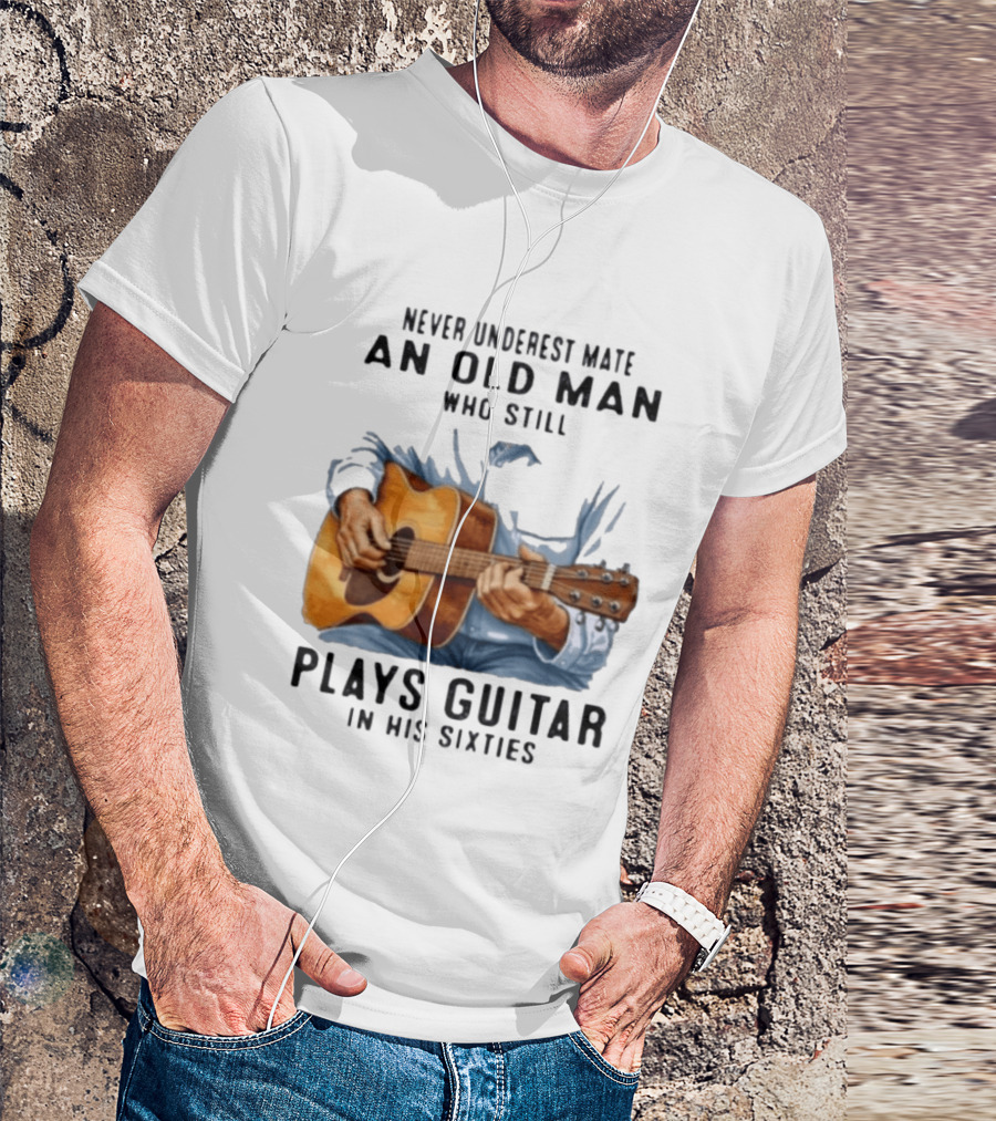 Never Underestimate An Old Man Who Still Plays Guitar In His Sixties T-Shirt