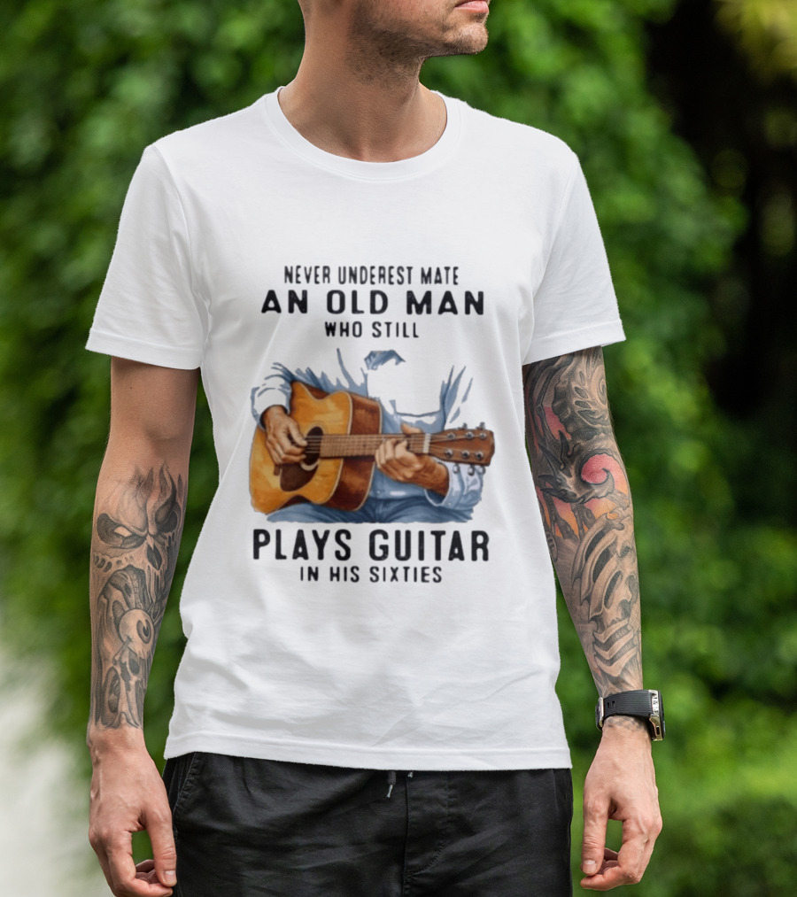 Never Underestimate An Old Man Who Still Plays Guitar In His Sixties T-Shirt